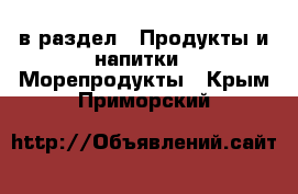  в раздел : Продукты и напитки » Морепродукты . Крым,Приморский